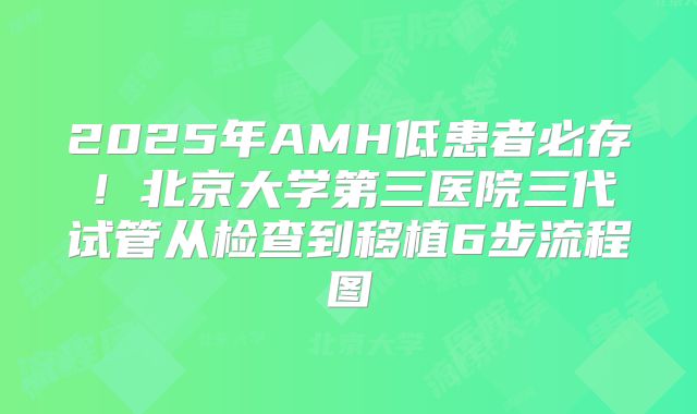 2025年AMH低患者必存！北京大学第三医院三代试管从检查到移植6步流程图