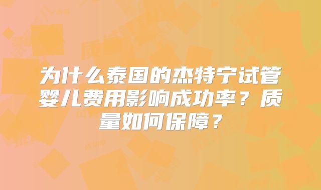 为什么泰国的杰特宁试管婴儿费用影响成功率？质量如何保障？
