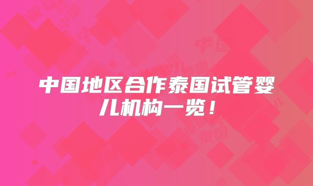 中国地区合作泰国试管婴儿机构一览！