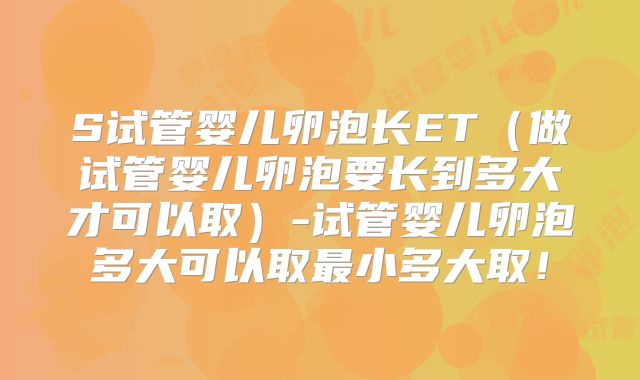 S试管婴儿卵泡长ET(做试管婴儿卵泡要长到多大才可以取)-试管婴儿卵泡多大可以取最小多大取!