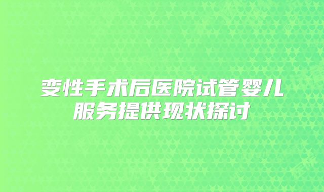 变性手术后医院试管婴儿服务提供现状探讨