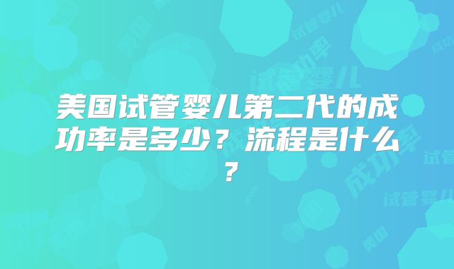 美国试管婴儿第二代的成功率是多少?流程是什么?