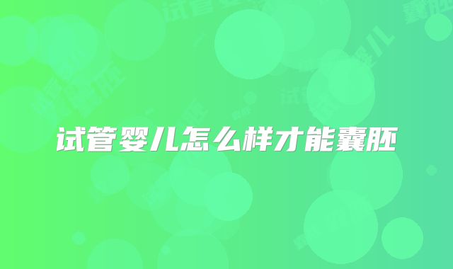 试管婴儿怎么样才能囊胚