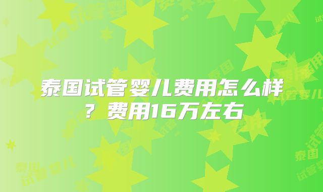 泰国试管婴儿费用怎么样？费用16万左右
