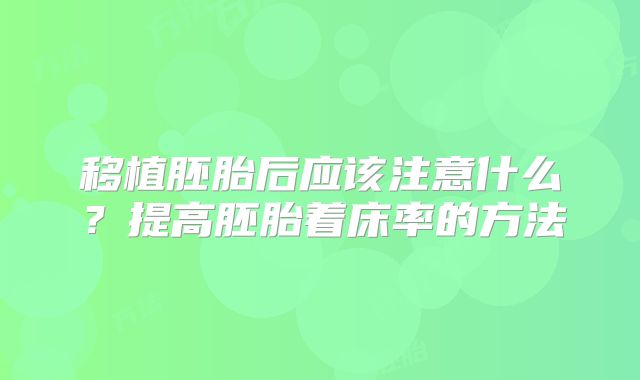 移植胚胎后应该注意什么？提高胚胎着床率的方法