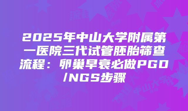 2025年中山大学附属第一医院三代试管胚胎筛查流程：卵巢早衰必做PGD/NGS步骤