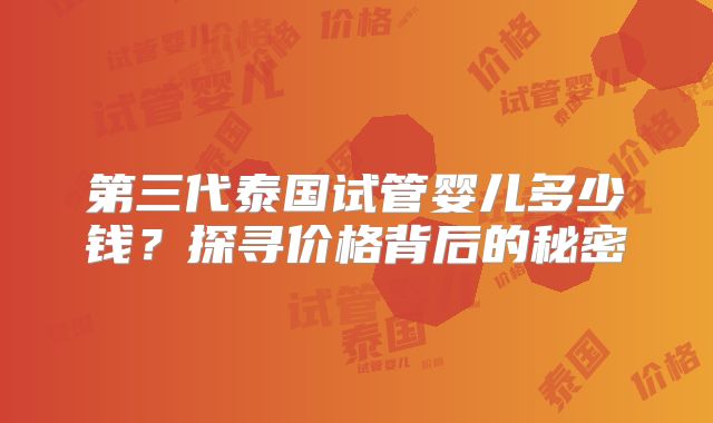第三代泰国试管婴儿多少钱?探寻价格背后的秘密