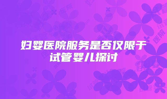 妇婴医院服务是否仅限于试管婴儿探讨
