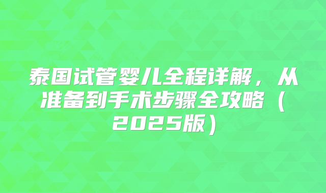 泰国试管婴儿全程详解,从准备到手术步骤全攻略(2025版)