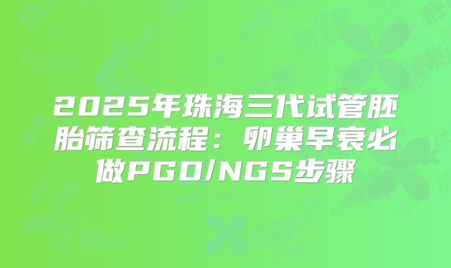 2025年珠海三代试管胚胎筛查流程:卵巢早衰必做PGD/NGS步骤