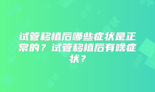 试管移植后哪些症状是正常的?试管移植后有啥症状?