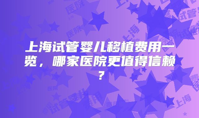 上海试管婴儿移植费用一览,哪家医院更值得信赖?
