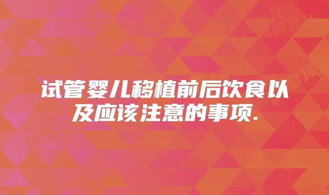 试管婴儿移植前后饮食以及应该注意的事项.
