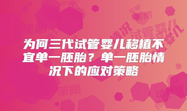 为何三代试管婴儿移植不宜单一胚胎?单一胚胎情况下的应对策略