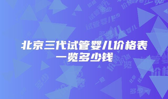 北京三代试管婴儿价格表一览多少钱