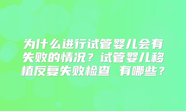 为什么进行试管婴儿会有失败的情况?试管婴儿移植反复失败检查 有哪些?