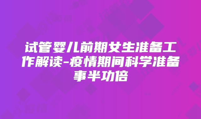 试管婴儿前期女生准备工作解读-疫情期间科学准备事半功倍
