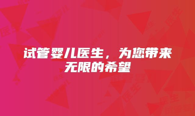 试管婴儿医生，为您带来无限的希望