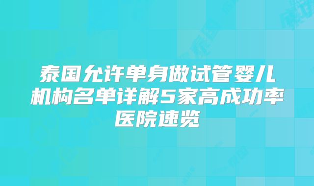 泰国允许单身做试管婴儿机构名单详解5家高成功率医院速览