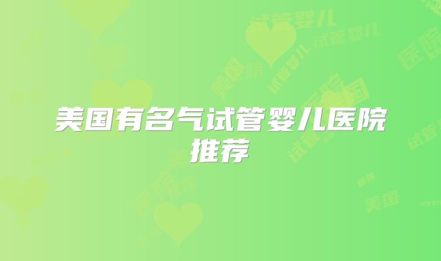 美国有名气试管婴儿医院推荐