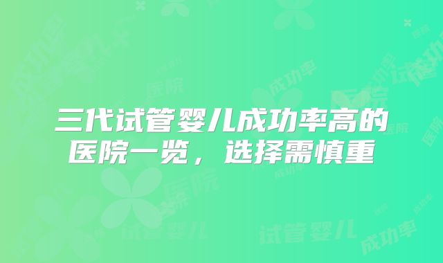 三代试管婴儿成功率高的医院一览，选择需慎重