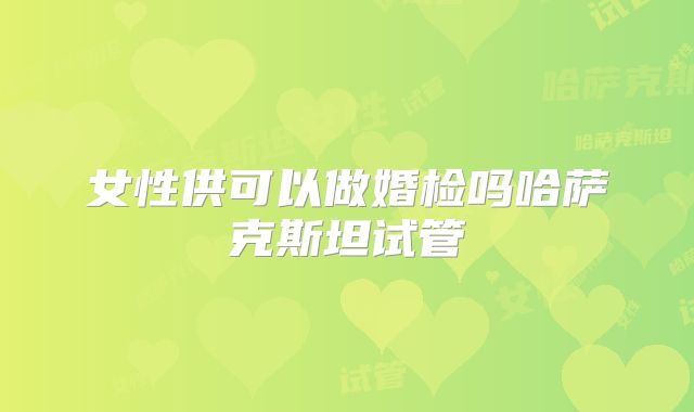 女性供可以做婚检吗哈萨克斯坦试管