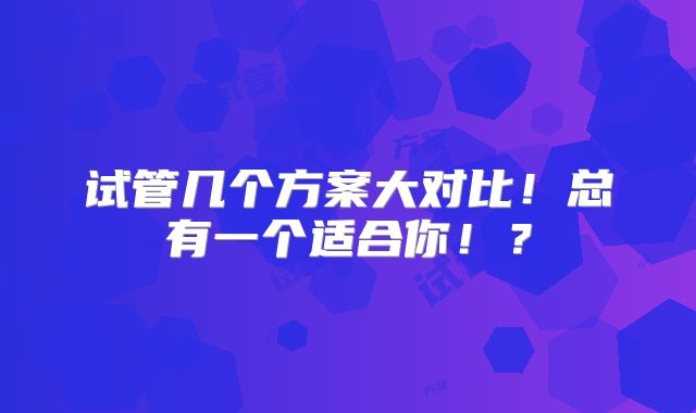 试管几个方案大对比!总有一个适合你!?
