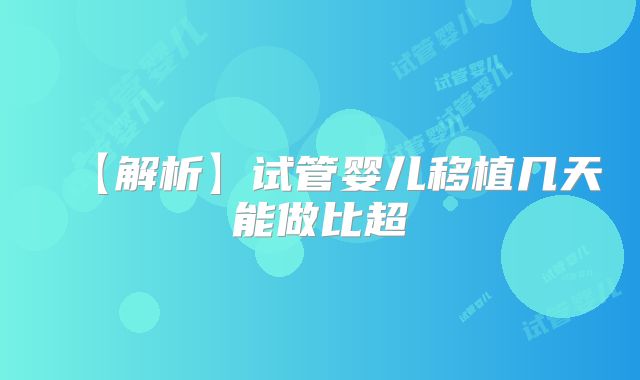【解析】试管婴儿移植几天能做比超