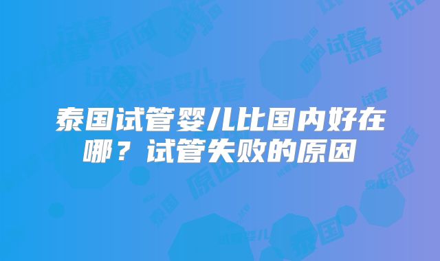 泰国试管婴儿比国内好在哪？试管失败的原因