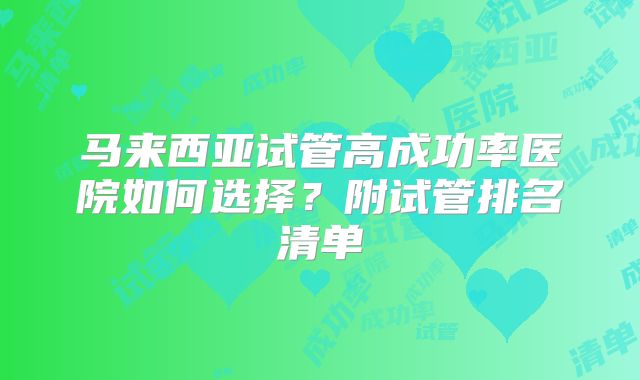 马来西亚试管高成功率医院如何选择?附试管排名清单