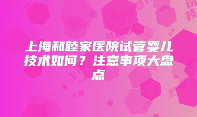 上海和睦家医院试管婴儿技术如何？注意事项大盘点