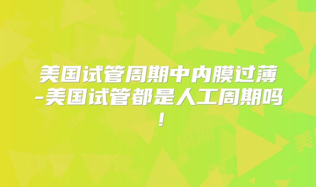 美国试管周期中内膜过薄-美国试管都是人工周期吗！