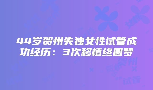44岁贺州失独女性试管成功经历：3次移植终圆梦