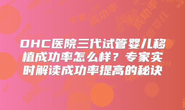 DHC医院三代试管婴儿移植成功率怎么样？专家实时解读成功率提高的秘诀