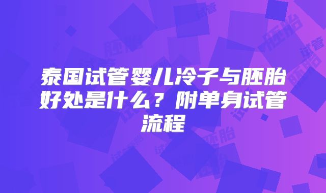 泰国试管婴儿冷子与胚胎好处是什么?附单身试管流程