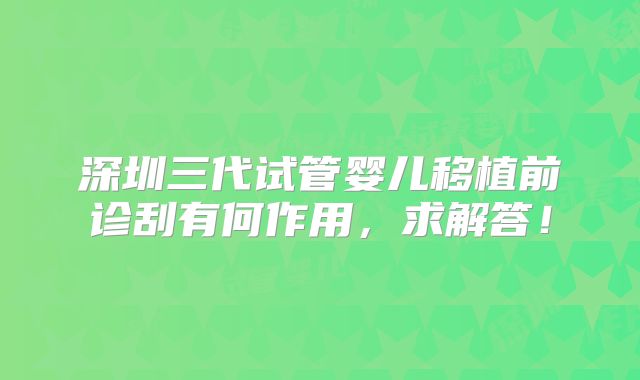 深圳三代试管婴儿移植前诊刮有何作用，求解答！