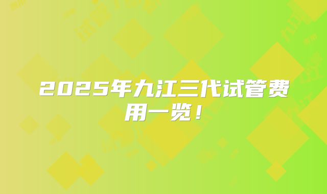 2025年九江三代试管费用一览!