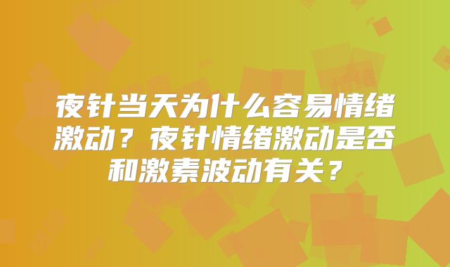 夜针当天为什么容易情绪激动?夜针情绪激动是否和激素波动有关?