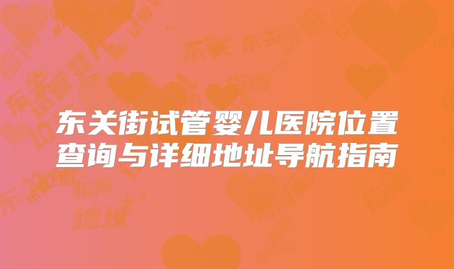 东关街试管婴儿医院位置查询与详细地址导航指南