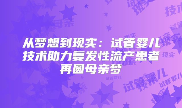 从梦想到现实:试管婴儿技术助力复发性流产患者再圆母亲梦