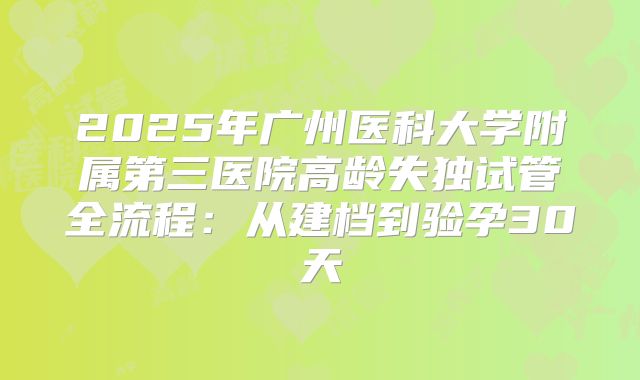 2025年广州医科大学附属第三医院高龄失独试管全流程:从建档到验孕30天