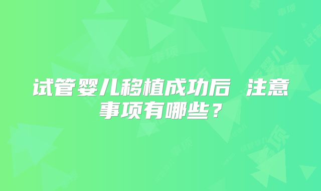 试管婴儿移植成功后 注意事项有哪些?