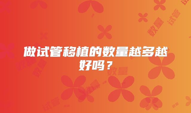 做试管移植的数量越多越好吗?
