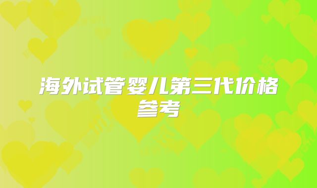 海外试管婴儿第三代价格参考