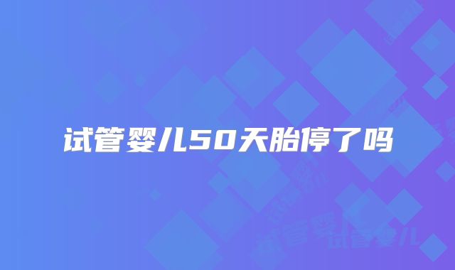 试管婴儿50天胎停了吗