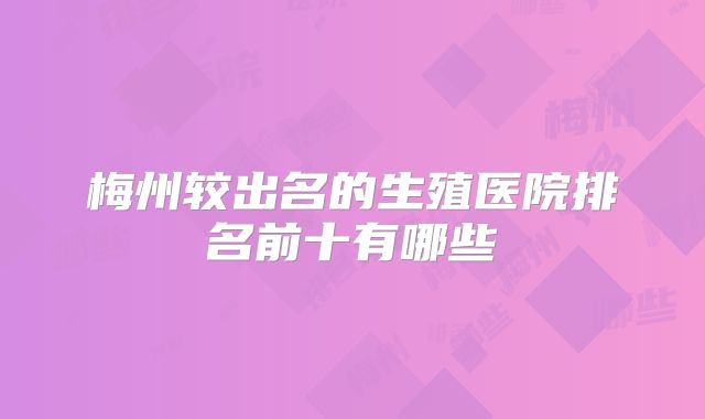梅州较出名的生殖医院排名前十有哪些