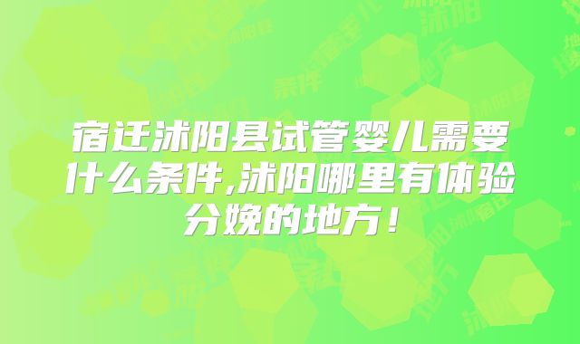 宿迁沭阳县试管婴儿需要什么条件,沭阳哪里有体验分娩的地方!