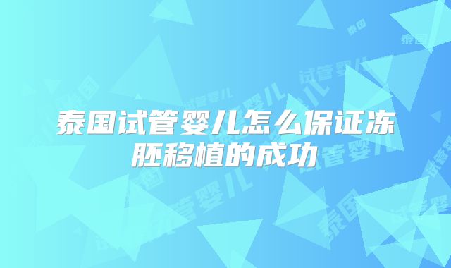 泰国试管婴儿怎么保证冻胚移植的成功