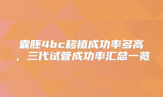 囊胚4bc移植成功率多高，三代试管成功率汇总一览