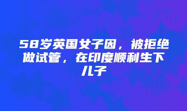 58岁英国女子因，被拒绝做试管，在印度顺利生下儿子